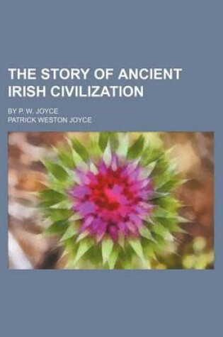 Cover of The Story of Ancient Irish Civilization; By P. W. Joyce