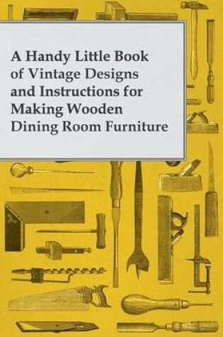 Cover of A Handy Little Book of Vintage Designs and Instructions for Making Wooden Dining Room Furniture