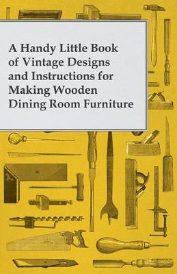 Book cover for A Handy Little Book of Vintage Designs and Instructions for Making Wooden Dining Room Furniture