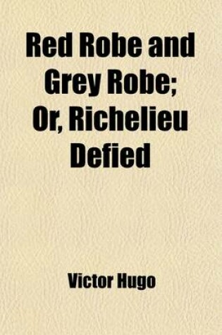 Cover of Red Robe and Grey Robe; Or, Richelieu Defied. from the French of Victor Hugo