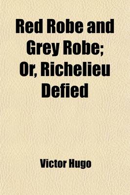 Book cover for Red Robe and Grey Robe; Or, Richelieu Defied. from the French of Victor Hugo