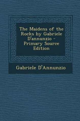 Cover of The Maidens of the Rocks by Gabriele D'Annunzio - Primary Source Edition