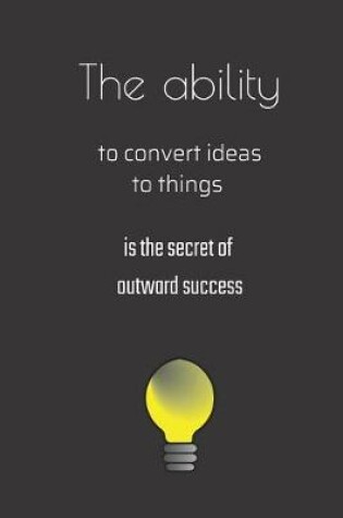 Cover of The ability to convert ideas to things is the secret of outward success