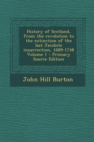 Cover of History of Scotland, from the Revolution to the Extinction of the Last Jacobite Insurrection, 1689-1748 Volume 1 - Primary Source Edition