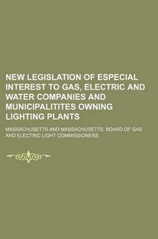 Cover of New Legislation of Especial Interest to Gas, Electric and Water Companies and Municipalitites Owning Lighting Plants