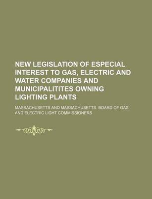 Book cover for New Legislation of Especial Interest to Gas, Electric and Water Companies and Municipalitites Owning Lighting Plants