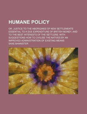 Book cover for Humane Policy; Or, Justice to the Aborigines of New Settlements Essential to a Due Expenditure of British Money, and to the Best Interests of the Settlers. with Suggestions How to Civilise the Natives by an Improved Administration of Existing Means