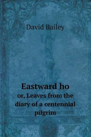 Cover of Eastward ho or, Leaves from the diary of a centennial pilgrim