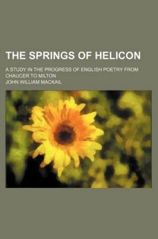 Cover of The Springs of Helicon; A Study in the Progress of English Poetry from Chaucer to Milton