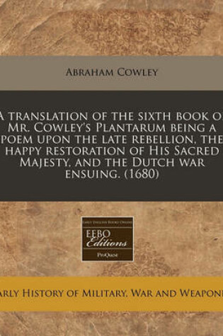 Cover of A Translation of the Sixth Book of Mr. Cowley's Plantarum Being a Poem Upon the Late Rebellion, the Happy Restoration of His Sacred Majesty, and the Dutch War Ensuing. (1680)