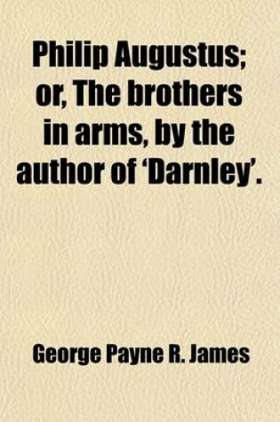 Cover of Philip Augustus; Or, the Brothers in Arms, by the Author of 'Darnley'.