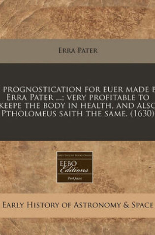 Cover of A Prognostication for Euer Made by Erra Pater ...; Very Profitable to Keepe the Body in Health, and Also Ptholomeus Saith the Same. (1630)