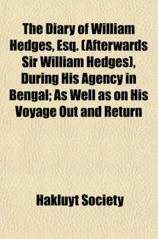 Cover of The Diary of William Hedges, Esq. (Afterwards Sir William Hedges), During His Agency in Bengal Volume 1; V. 74; As Well as on His Voyage Out and Return Overland (1681-1697)