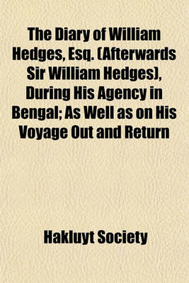 Book cover for The Diary of William Hedges, Esq. (Afterwards Sir William Hedges), During His Agency in Bengal Volume 1; V. 74; As Well as on His Voyage Out and Return Overland (1681-1697)