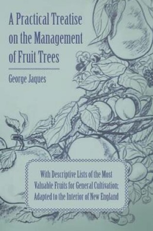 Cover of A Practical Treatise On The Management Of Fruit Trees; With Descriptive Lists Of The Most Valuable Fruits For General Cultivation; Adapted To The Interior Of New England