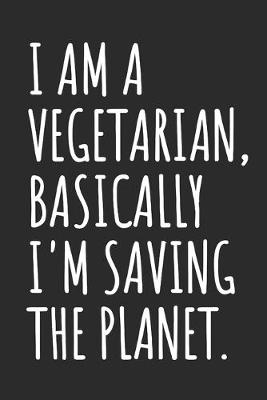 Book cover for I Am A Vegetarian, Basically I'm Saving The Planet