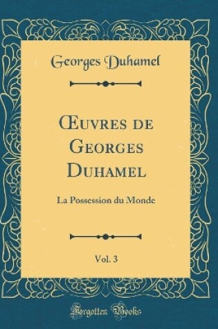 Cover of uvres de Georges Duhamel, Vol. 3: La Possession du Monde (Classic Reprint)