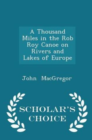 Cover of A Thousand Miles in the Rob Roy Canoe on Rivers and Lakes of Europe - Scholar's Choice Edition