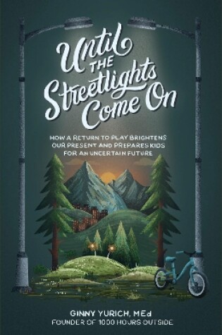 Cover of Until the Streetlights Come On – How a Return to Play Brightens Our Present and Prepares Kids for an Uncertain Future