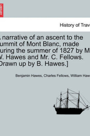 Cover of A Narrative of an Ascent to the Summit of Mont Blanc, Made During the Summer of 1827 by Mr. W. Hawes and Mr. C. Fellows. [Drawn Up by B. Hawes.]