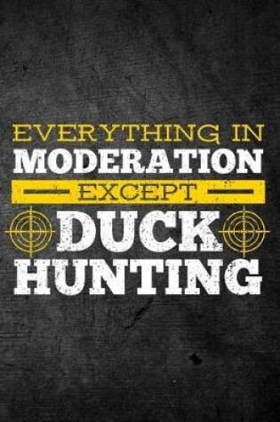 Cover of Everything In Moderation Except Duck Hunting