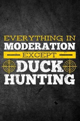 Book cover for Everything In Moderation Except Duck Hunting