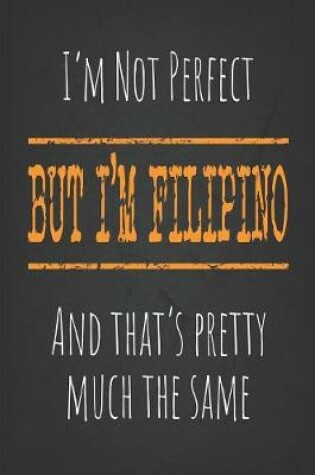 Cover of I'm not perfect, But I'm Filipino And that's pretty much the same