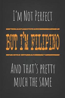 Book cover for I'm not perfect, But I'm Filipino And that's pretty much the same