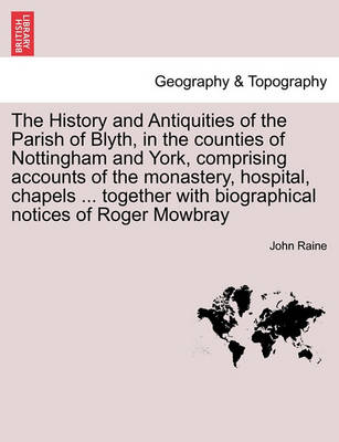 Book cover for The History and Antiquities of the Parish of Blyth, in the Counties of Nottingham and York, Comprising Accounts of the Monastery, Hospital, Chapels ... Together with Biographical Notices of Roger Mowbray