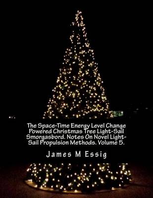 Cover of The Space-Time Energy Level Change Powered Christmas Tree Light-Sail Smorgasbord. Notes on Novel Light-Sail Propulsion Methods. Volume 5.