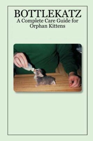 Cover of Bottlekatz: A Complete Care Guide for Orphan Kittens