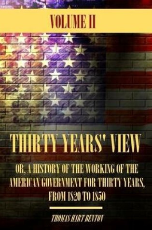 Cover of Thirty Years' View : Or, a History of the Working of the American Government for Thirty Years, from 1820 to 1850, Volume II (Illustrated)