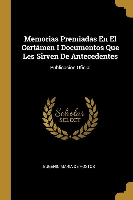 Book cover for Memorias Premiadas En El Certámen I Documentos Que Les Sirven De Antecedentes