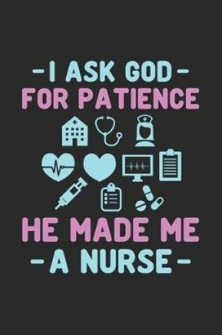 Cover of I Ask God For Patience He Made Me A Nurse