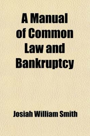 Cover of A Manual of Common Law and Bankruptcy; Founded on Various Text-Books and Recent Statutes, and Designed as a Companion to Smith's Manual of Equity