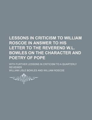 Book cover for Lessons in Criticism to William Roscoe in Answer to His Letter to the Reverend W.L. Bowles on the Character and Poetry of Pope; With Further Lessons I