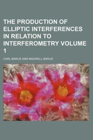 Cover of The Production of Elliptic Interferences in Relation to Interferometry Volume 1