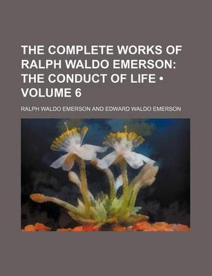 Book cover for The Complete Works of Ralph Waldo Emerson (Volume 6); The Conduct of Life