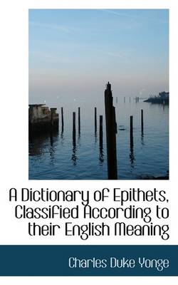 Book cover for A Dictionary of Epithets Classified According to Their English Meaning