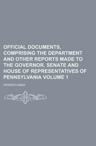 Cover of Official Documents, Comprising the Department and Other Reports Made to the Governor, Senate and House of Representatives of Pennsylvania Volume 1