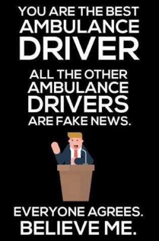 Cover of You Are The Best Ambulance Driver All The Other Ambulance Drivers Are Fake News. Everyone Agrees. Believe Me.