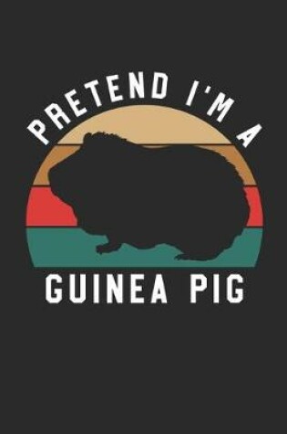 Cover of Guinea Pig Notebook - Pretend I'm A Guinea Pig Journal - Guinea Pig Gift for Animal Lovers - Guinea Pig Diary