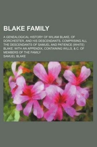 Cover of Blake Family; A Genealogical History of Wiliam Blake, of Dorchester, and His Descendants, Comprising All the Descendants of Samuel and Patience (White) Blake. with an Appendix, Containing Wills, & C. of Members of the Family