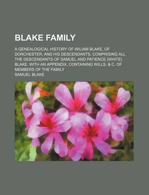 Book cover for Blake Family; A Genealogical History of Wiliam Blake, of Dorchester, and His Descendants, Comprising All the Descendants of Samuel and Patience (White) Blake. with an Appendix, Containing Wills, & C. of Members of the Family