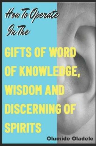 Cover of How to Operate in the Gifts of Word of Knowledge, Wisdom and Discerning of Spirits