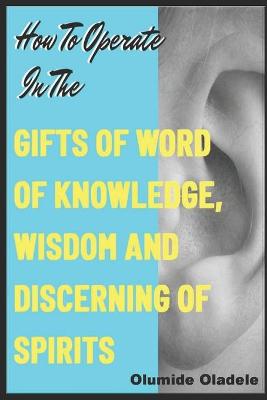 Book cover for How to Operate in the Gifts of Word of Knowledge, Wisdom and Discerning of Spirits
