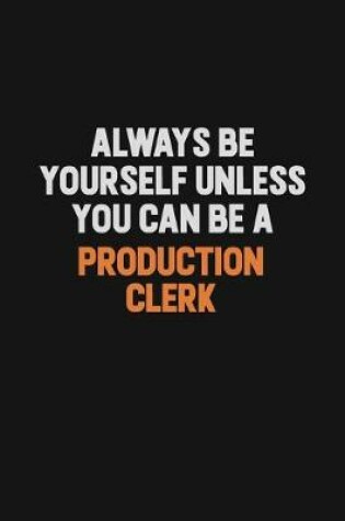 Cover of Always Be Yourself Unless You Can Be A Production clerk