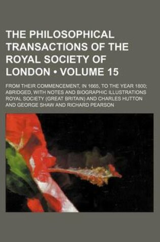 Cover of The Philosophical Transactions of the Royal Society of London (Volume 15); From Their Commencement, in 1665, to the Year 1800 Abridged, with Notes and Biographic Illustrations