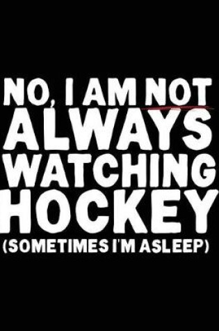 Cover of No, I Am Not Always Watching Hockey (Sometimes I'm Asleep)