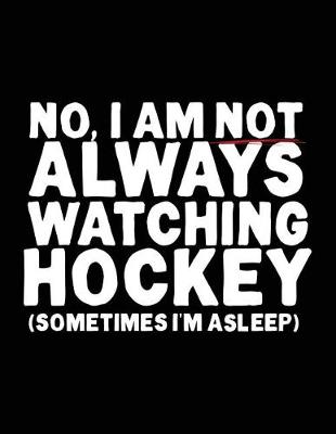 Book cover for No, I Am Not Always Watching Hockey (Sometimes I'm Asleep)